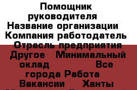 Помощник руководителя › Название организации ­ Компания-работодатель › Отрасль предприятия ­ Другое › Минимальный оклад ­ 100 000 - Все города Работа » Вакансии   . Ханты-Мансийский,Белоярский г.